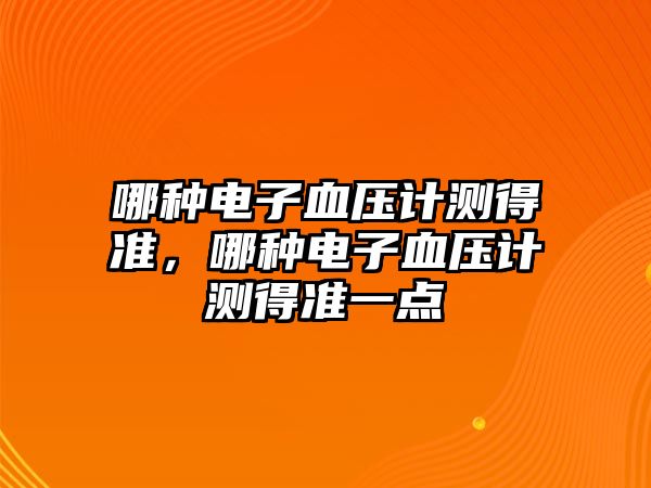 哪種電子血壓計測得準(zhǔn)，哪種電子血壓計測得準(zhǔn)一點